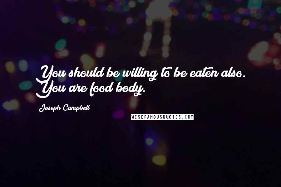 Joseph Campbell Quotes: You should be willing to be eaten also. You are food body.