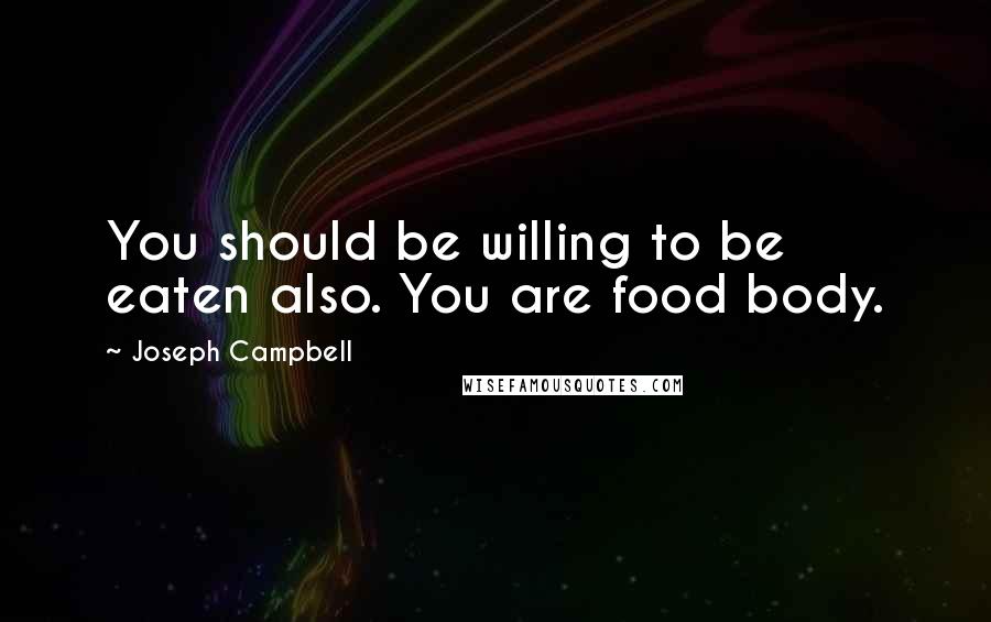 Joseph Campbell Quotes: You should be willing to be eaten also. You are food body.