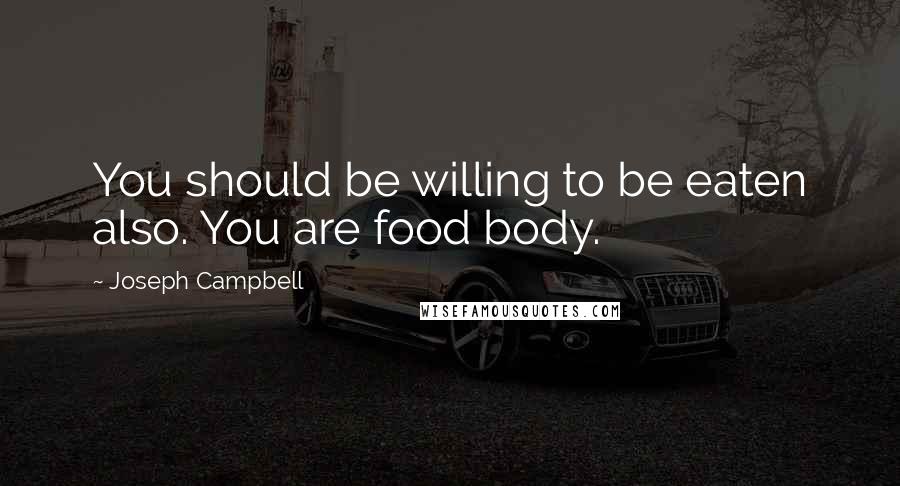 Joseph Campbell Quotes: You should be willing to be eaten also. You are food body.