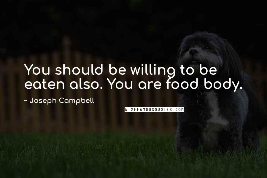 Joseph Campbell Quotes: You should be willing to be eaten also. You are food body.