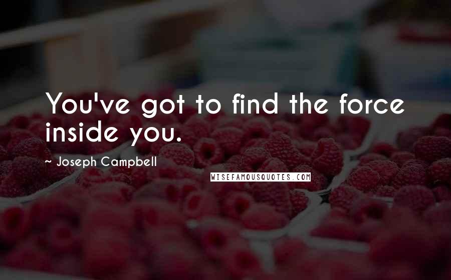 Joseph Campbell Quotes: You've got to find the force inside you.