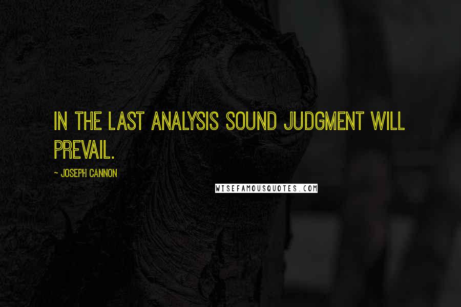 Joseph Cannon Quotes: In the last analysis sound judgment will prevail.