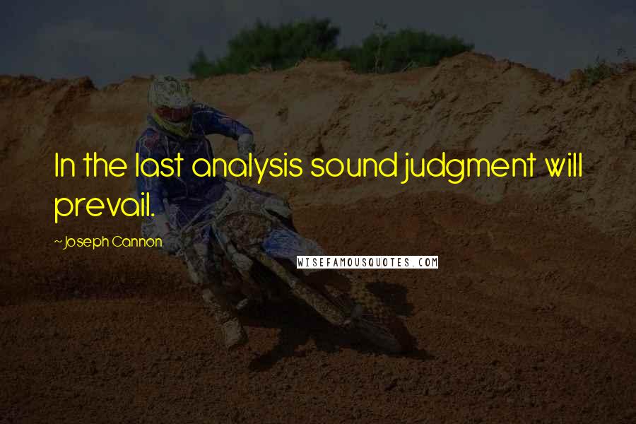 Joseph Cannon Quotes: In the last analysis sound judgment will prevail.