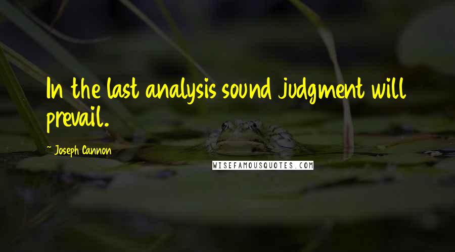 Joseph Cannon Quotes: In the last analysis sound judgment will prevail.