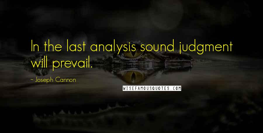 Joseph Cannon Quotes: In the last analysis sound judgment will prevail.