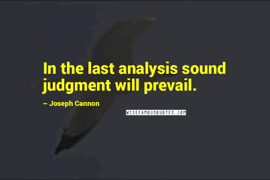Joseph Cannon Quotes: In the last analysis sound judgment will prevail.