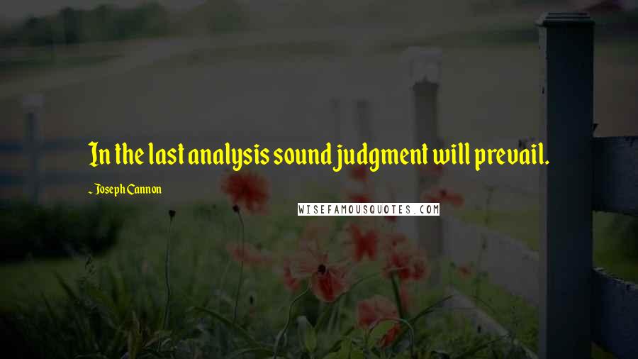 Joseph Cannon Quotes: In the last analysis sound judgment will prevail.