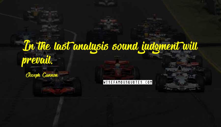 Joseph Cannon Quotes: In the last analysis sound judgment will prevail.