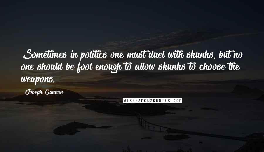 Joseph Cannon Quotes: Sometimes in politics one must duel with skunks, but no one should be fool enough to allow skunks to choose the weapons.