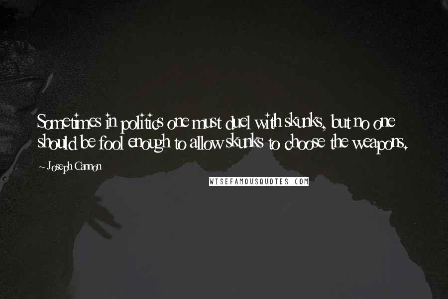 Joseph Cannon Quotes: Sometimes in politics one must duel with skunks, but no one should be fool enough to allow skunks to choose the weapons.
