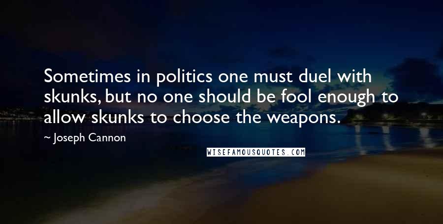 Joseph Cannon Quotes: Sometimes in politics one must duel with skunks, but no one should be fool enough to allow skunks to choose the weapons.