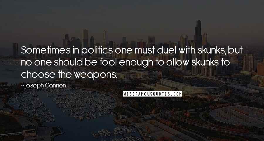 Joseph Cannon Quotes: Sometimes in politics one must duel with skunks, but no one should be fool enough to allow skunks to choose the weapons.