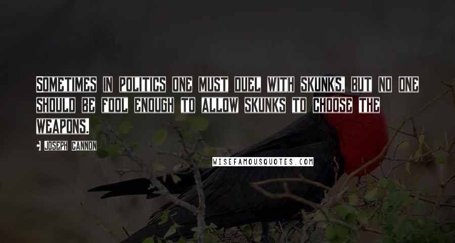 Joseph Cannon Quotes: Sometimes in politics one must duel with skunks, but no one should be fool enough to allow skunks to choose the weapons.