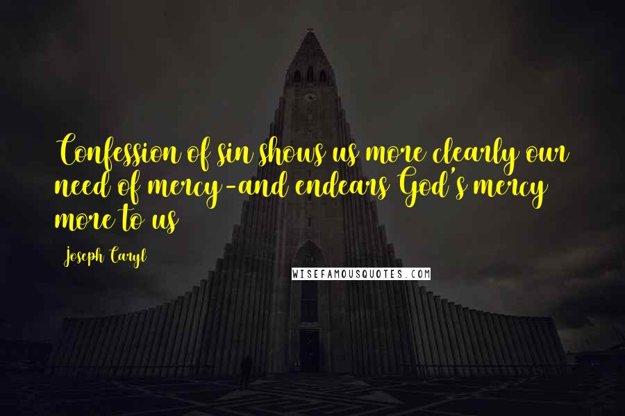 Joseph Caryl Quotes: Confession of sin shows us more clearly our need of mercy-and endears God's mercy more to us