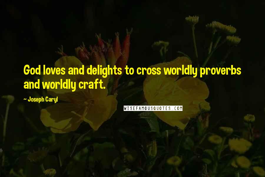 Joseph Caryl Quotes: God loves and delights to cross worldly proverbs and worldly craft.