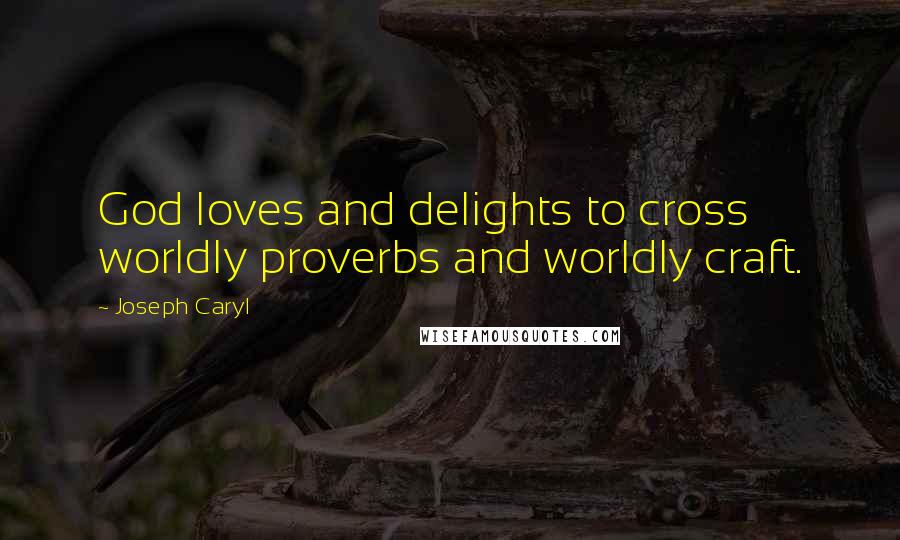 Joseph Caryl Quotes: God loves and delights to cross worldly proverbs and worldly craft.