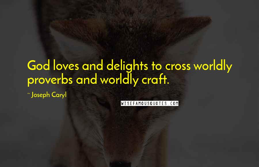 Joseph Caryl Quotes: God loves and delights to cross worldly proverbs and worldly craft.