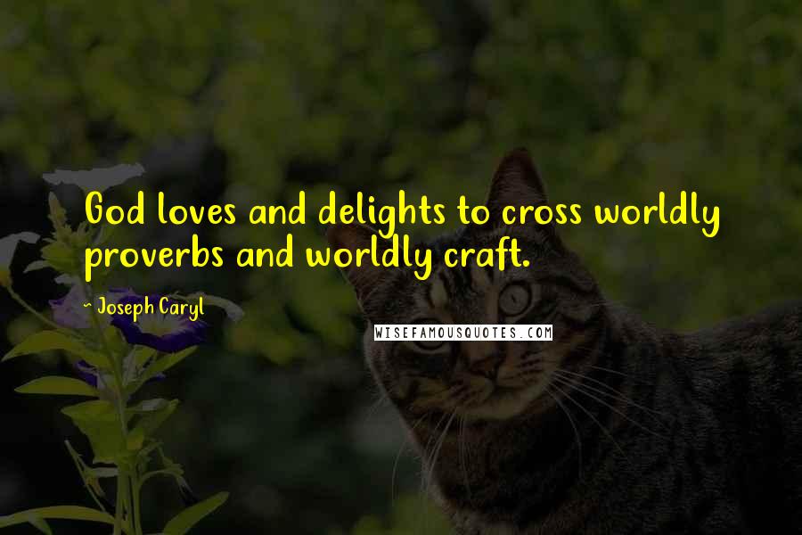 Joseph Caryl Quotes: God loves and delights to cross worldly proverbs and worldly craft.