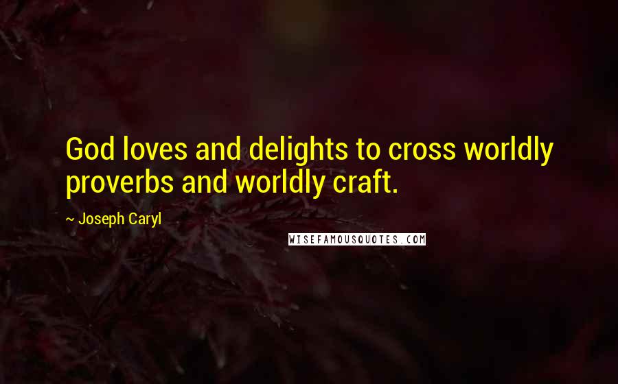 Joseph Caryl Quotes: God loves and delights to cross worldly proverbs and worldly craft.