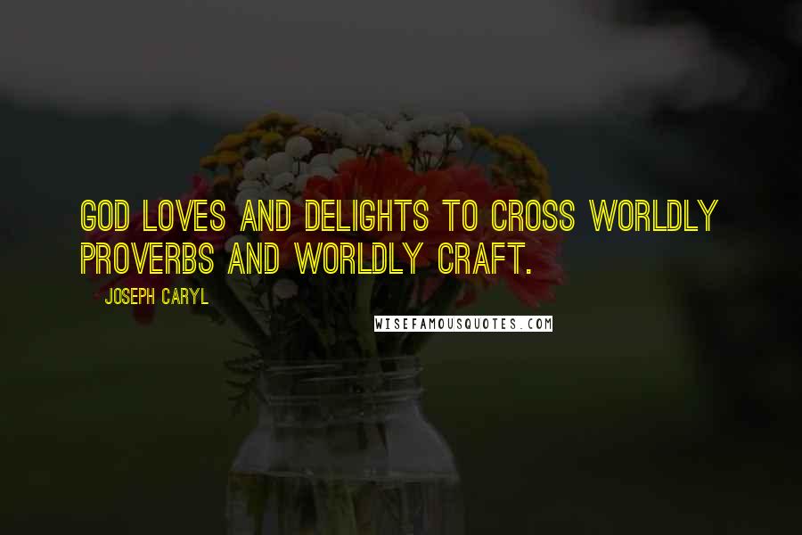 Joseph Caryl Quotes: God loves and delights to cross worldly proverbs and worldly craft.
