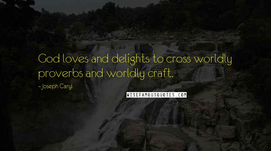 Joseph Caryl Quotes: God loves and delights to cross worldly proverbs and worldly craft.