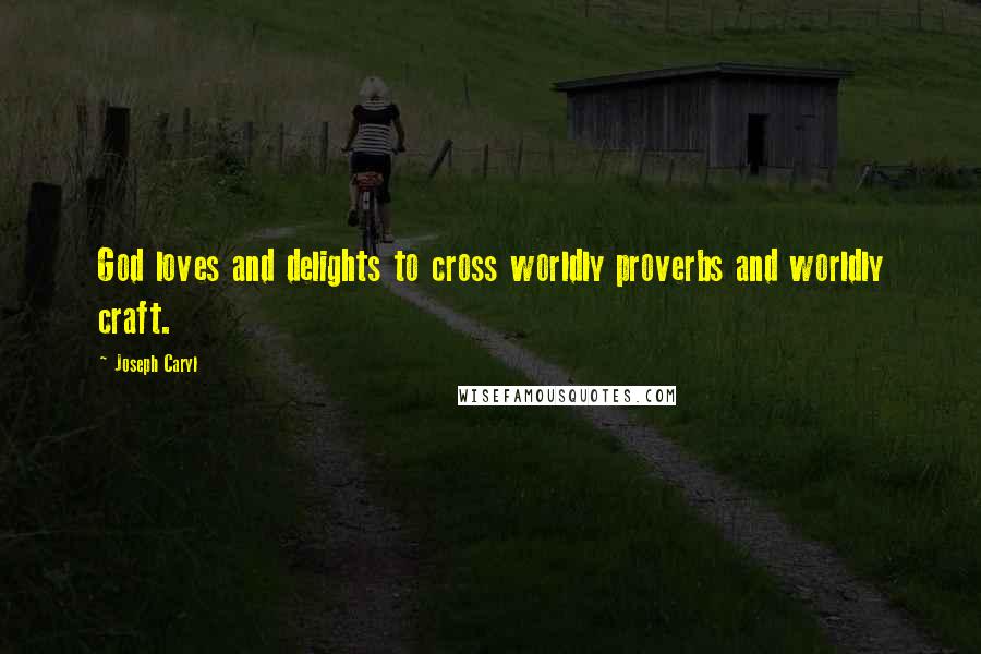 Joseph Caryl Quotes: God loves and delights to cross worldly proverbs and worldly craft.