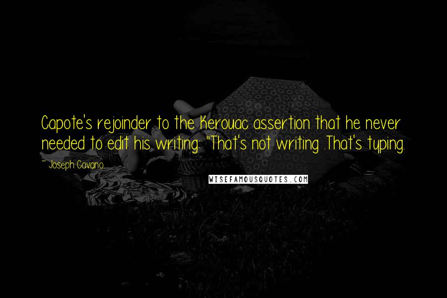 Joseph Cavano Quotes: Capote's rejoinder to the Kerouac assertion that he never needed to edit his writing: "That's not writing .That's typing.