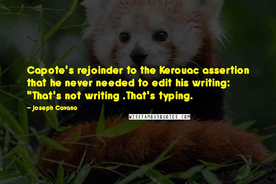 Joseph Cavano Quotes: Capote's rejoinder to the Kerouac assertion that he never needed to edit his writing: "That's not writing .That's typing.