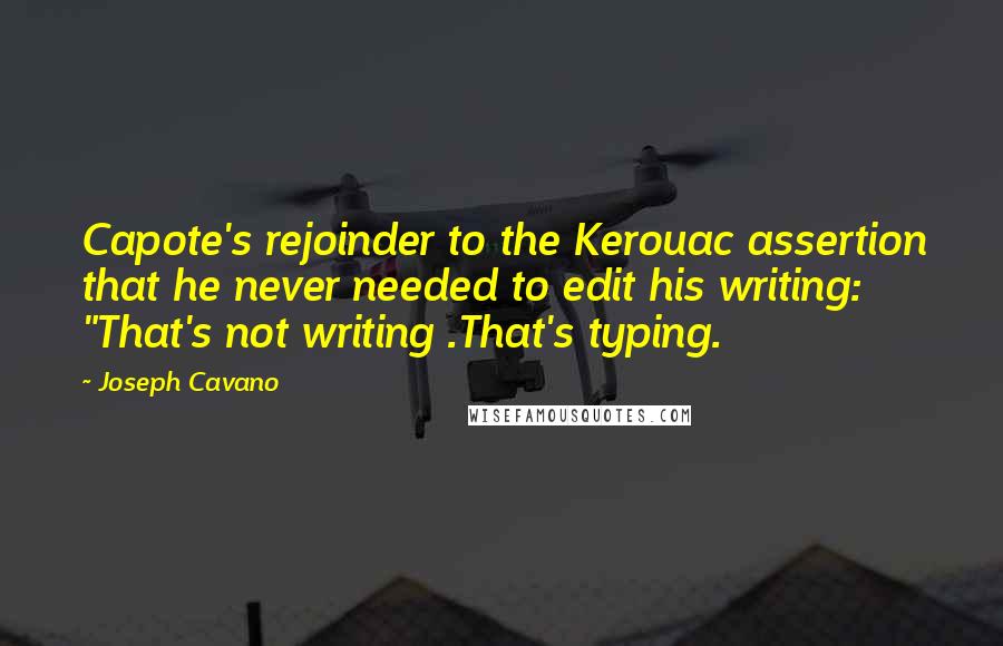 Joseph Cavano Quotes: Capote's rejoinder to the Kerouac assertion that he never needed to edit his writing: "That's not writing .That's typing.