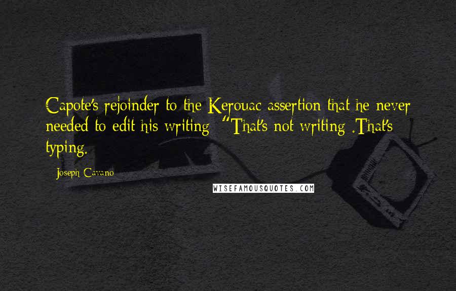 Joseph Cavano Quotes: Capote's rejoinder to the Kerouac assertion that he never needed to edit his writing: "That's not writing .That's typing.