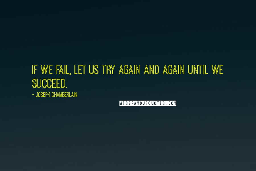 Joseph Chamberlain Quotes: If we fail, let us try again and again until we succeed.