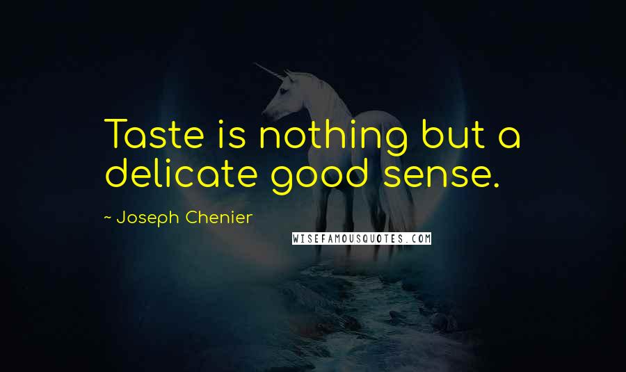 Joseph Chenier Quotes: Taste is nothing but a delicate good sense.