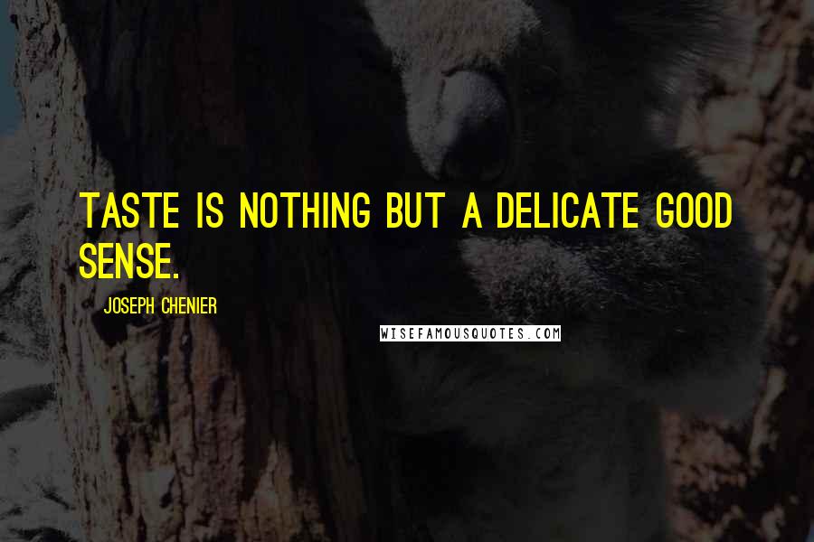 Joseph Chenier Quotes: Taste is nothing but a delicate good sense.