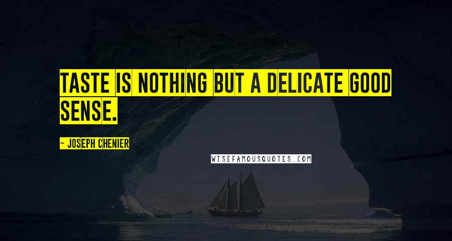 Joseph Chenier Quotes: Taste is nothing but a delicate good sense.