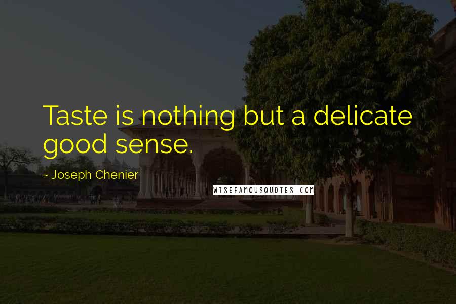 Joseph Chenier Quotes: Taste is nothing but a delicate good sense.