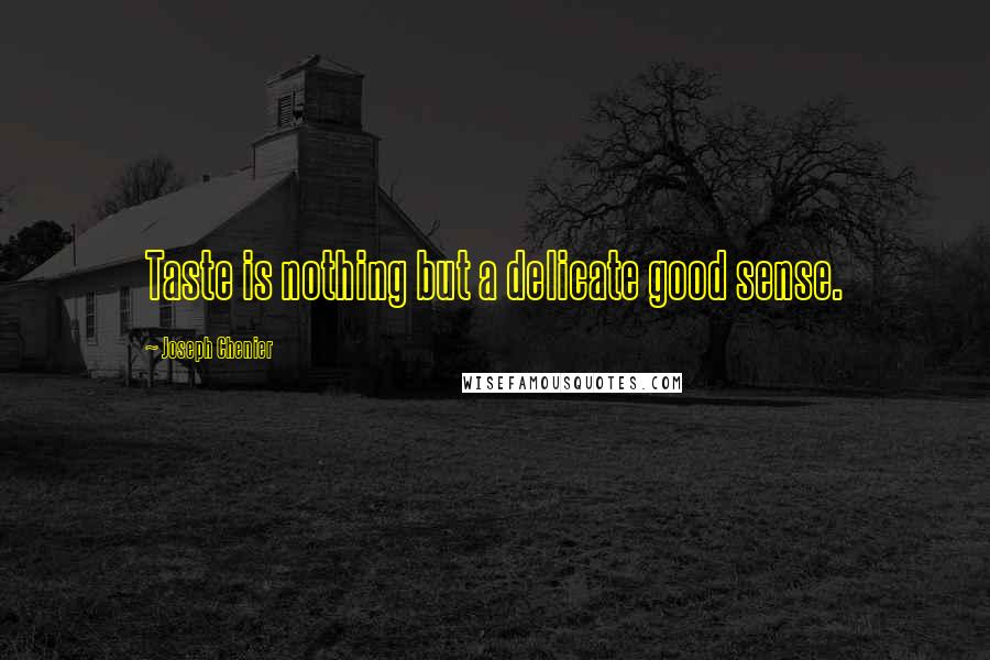 Joseph Chenier Quotes: Taste is nothing but a delicate good sense.