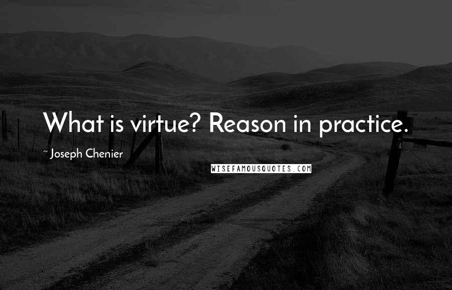 Joseph Chenier Quotes: What is virtue? Reason in practice.