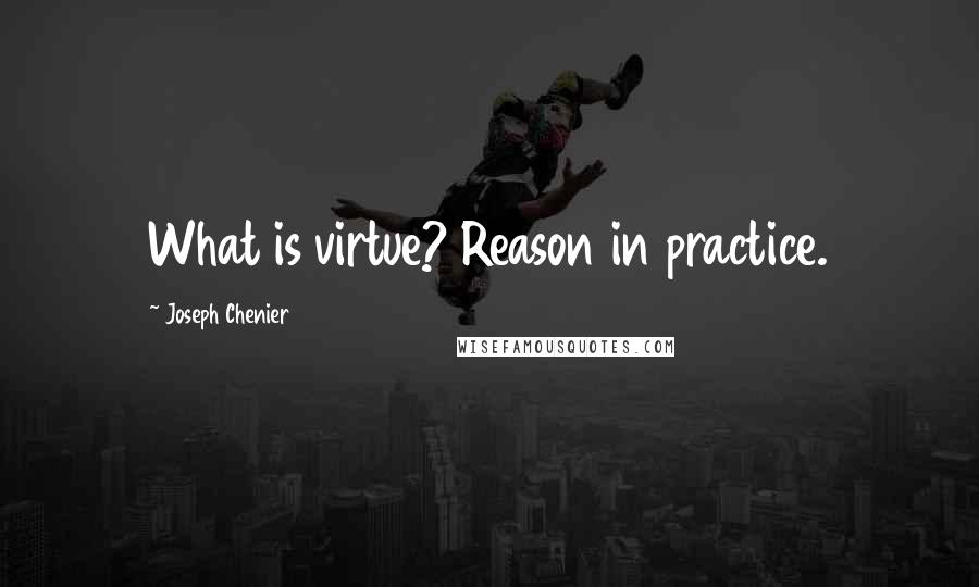 Joseph Chenier Quotes: What is virtue? Reason in practice.