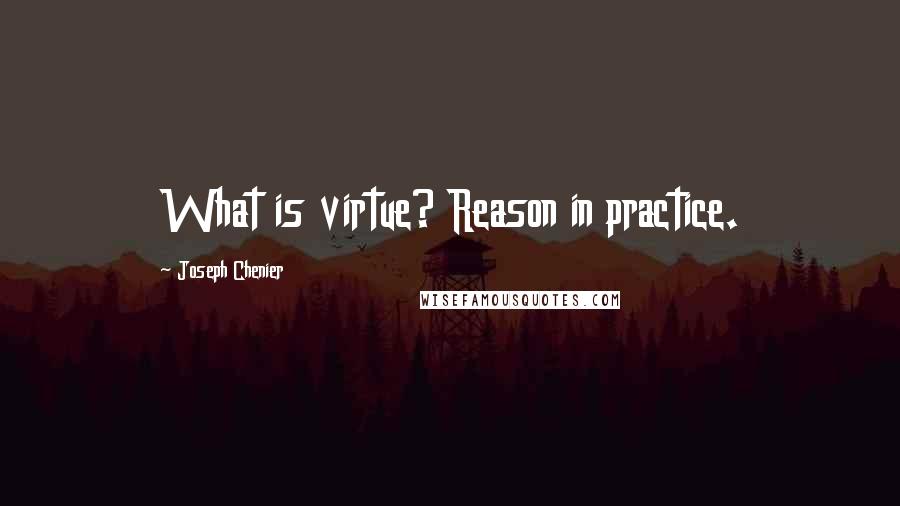 Joseph Chenier Quotes: What is virtue? Reason in practice.