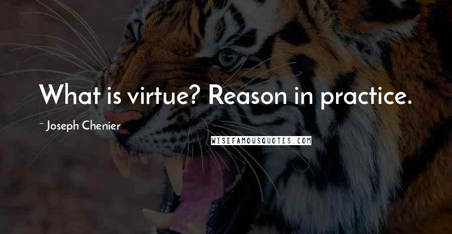 Joseph Chenier Quotes: What is virtue? Reason in practice.