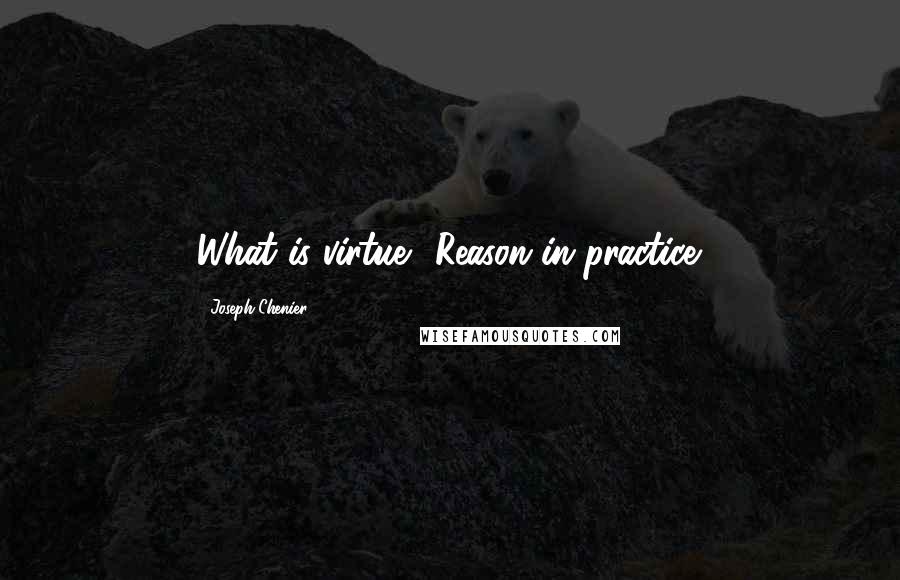 Joseph Chenier Quotes: What is virtue? Reason in practice.