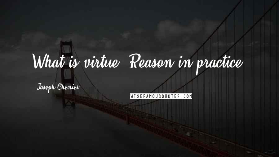 Joseph Chenier Quotes: What is virtue? Reason in practice.