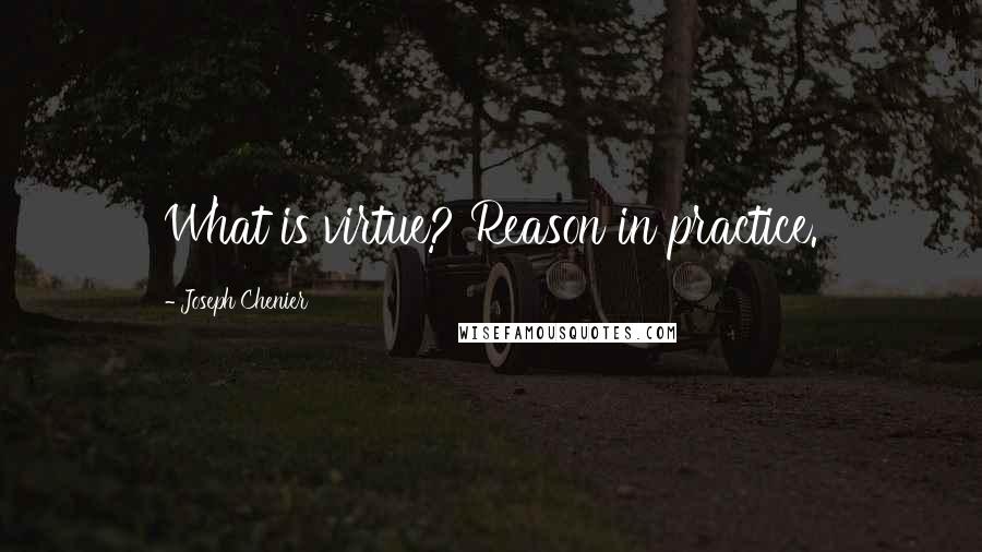 Joseph Chenier Quotes: What is virtue? Reason in practice.