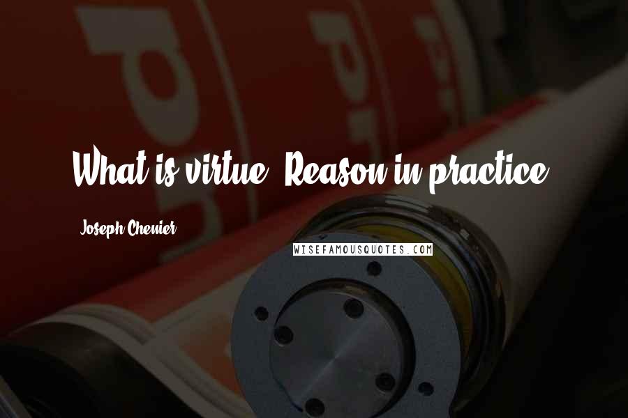 Joseph Chenier Quotes: What is virtue? Reason in practice.