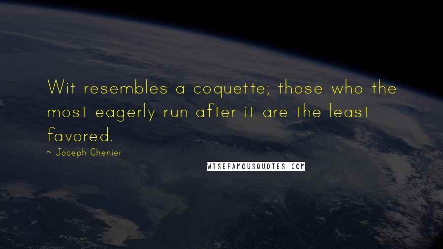 Joseph Chenier Quotes: Wit resembles a coquette; those who the most eagerly run after it are the least favored.