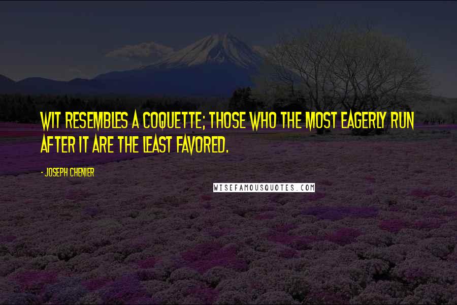 Joseph Chenier Quotes: Wit resembles a coquette; those who the most eagerly run after it are the least favored.