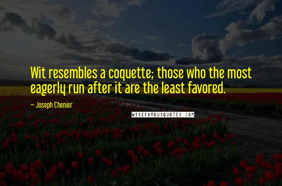 Joseph Chenier Quotes: Wit resembles a coquette; those who the most eagerly run after it are the least favored.