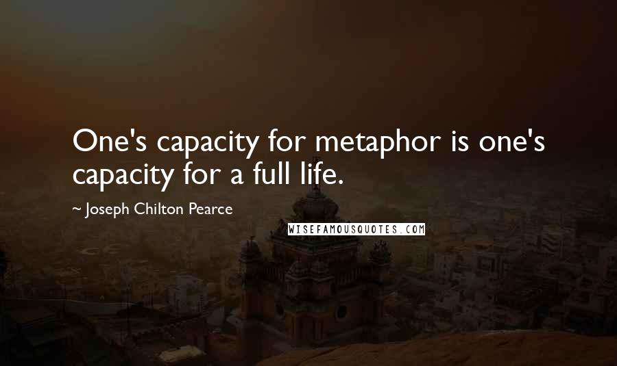 Joseph Chilton Pearce Quotes: One's capacity for metaphor is one's capacity for a full life.