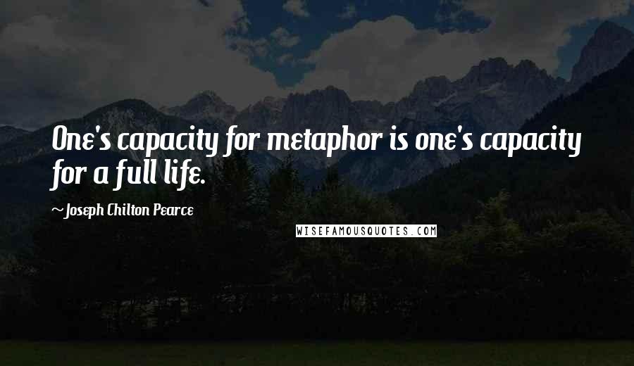 Joseph Chilton Pearce Quotes: One's capacity for metaphor is one's capacity for a full life.