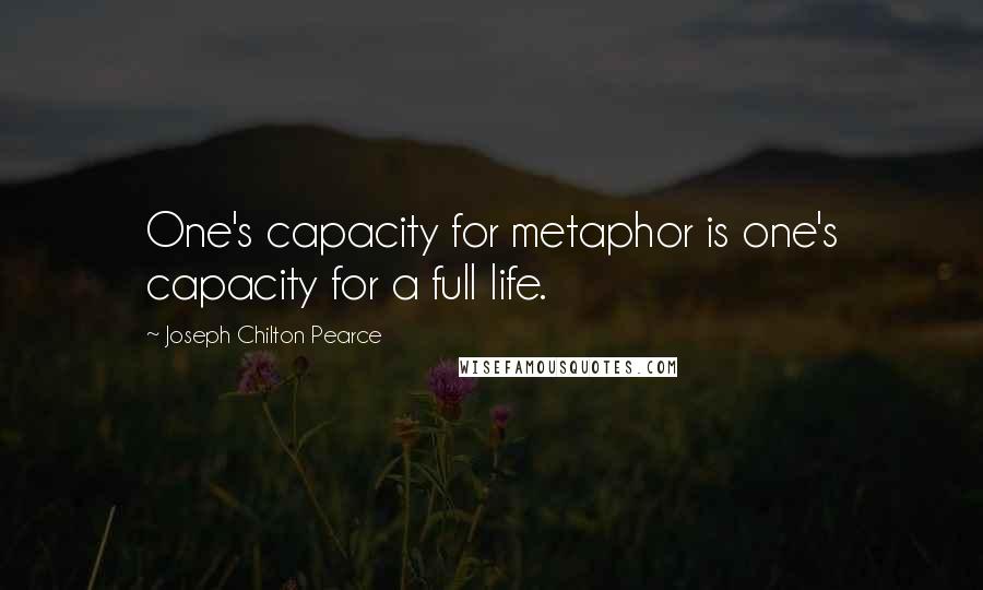 Joseph Chilton Pearce Quotes: One's capacity for metaphor is one's capacity for a full life.